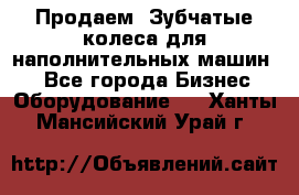 Продаем  Зубчатые колеса для наполнительных машин.  - Все города Бизнес » Оборудование   . Ханты-Мансийский,Урай г.
